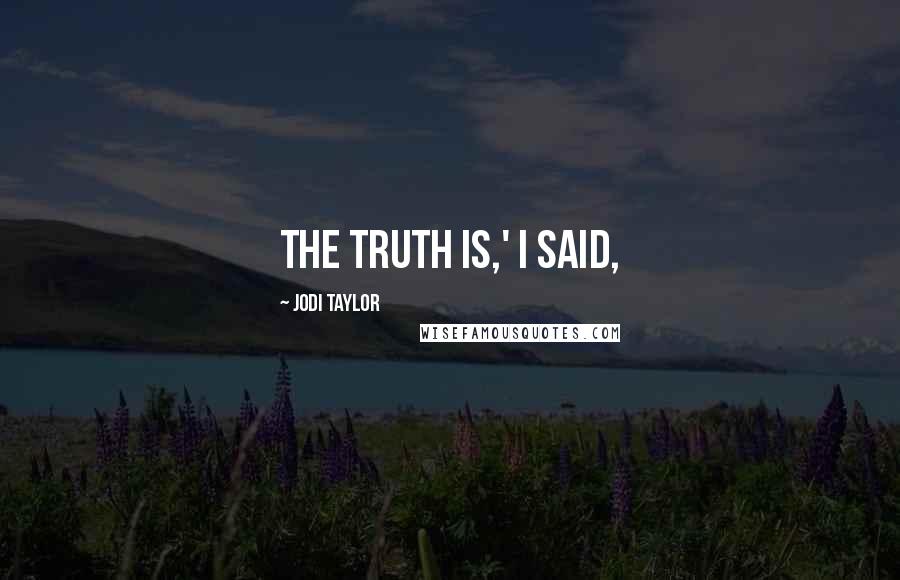 Jodi Taylor Quotes: The truth is,' I said,