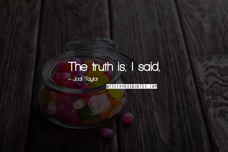 Jodi Taylor Quotes: The truth is,' I said,