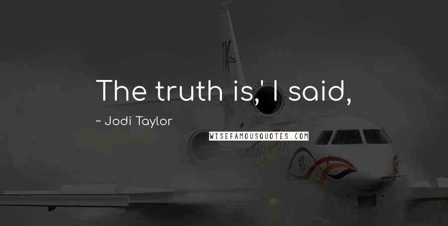 Jodi Taylor Quotes: The truth is,' I said,