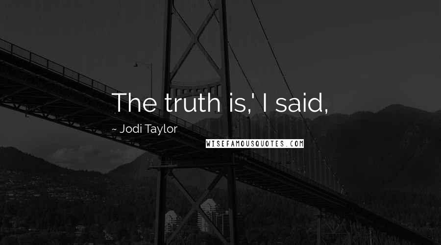 Jodi Taylor Quotes: The truth is,' I said,