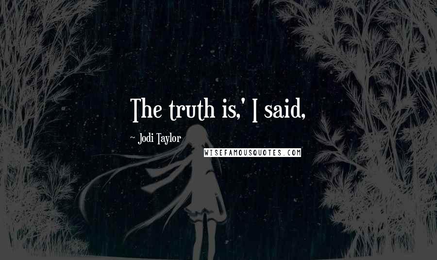 Jodi Taylor Quotes: The truth is,' I said,