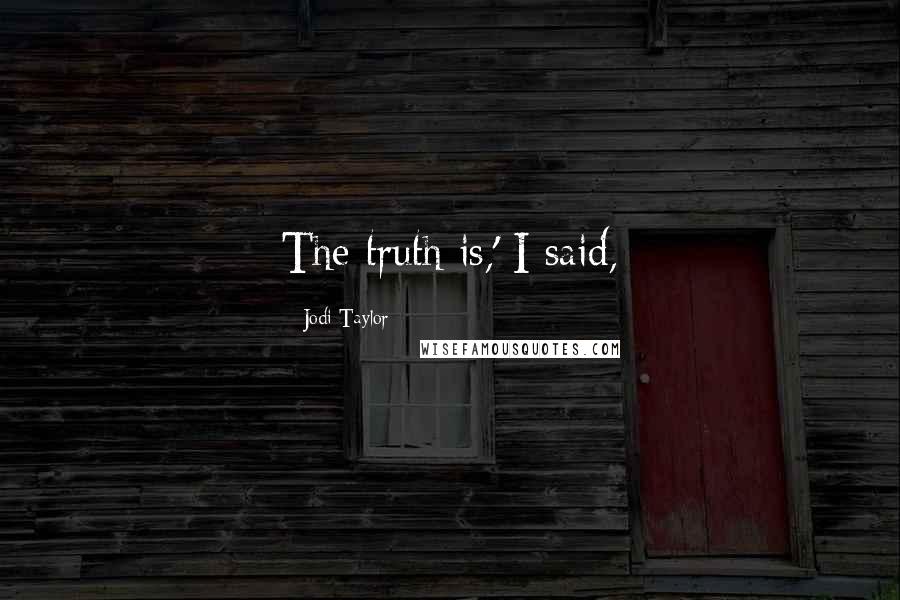 Jodi Taylor Quotes: The truth is,' I said,