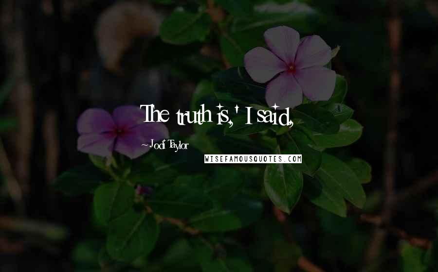 Jodi Taylor Quotes: The truth is,' I said,