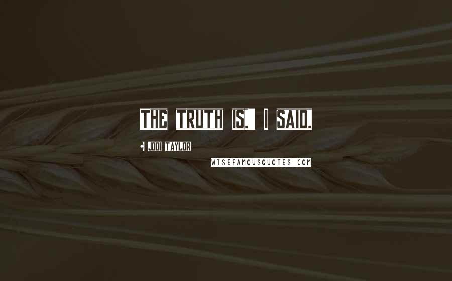 Jodi Taylor Quotes: The truth is,' I said,