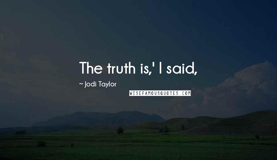 Jodi Taylor Quotes: The truth is,' I said,