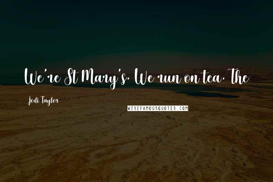 Jodi Taylor Quotes: We're St Mary's. We run on tea. The