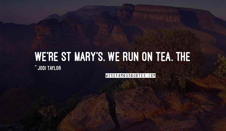 Jodi Taylor Quotes: We're St Mary's. We run on tea. The