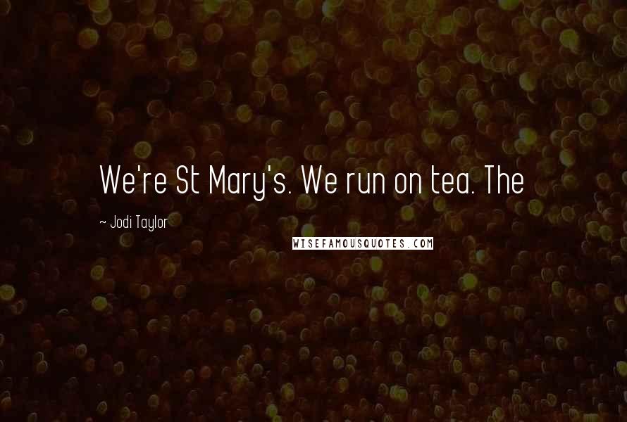 Jodi Taylor Quotes: We're St Mary's. We run on tea. The