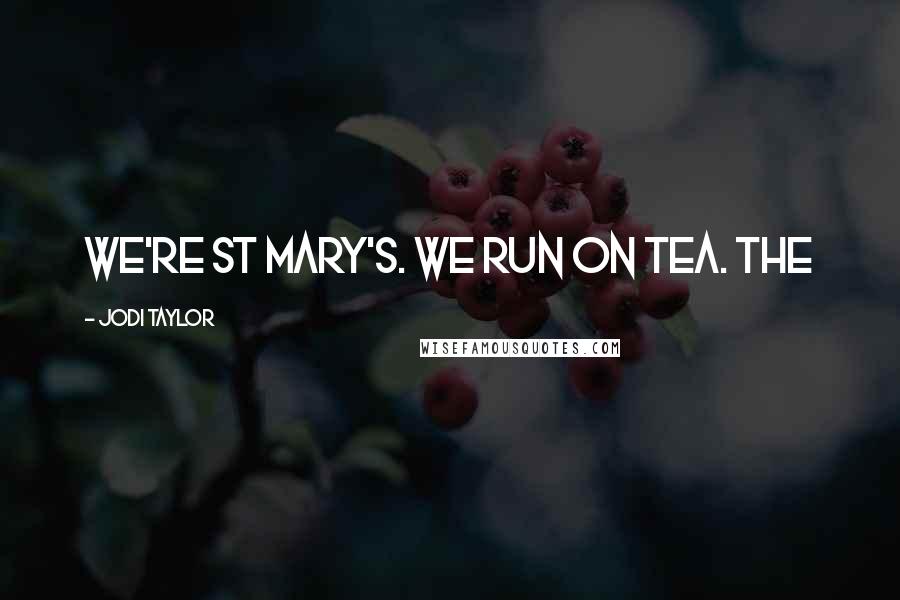 Jodi Taylor Quotes: We're St Mary's. We run on tea. The
