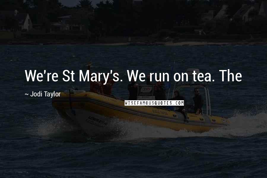 Jodi Taylor Quotes: We're St Mary's. We run on tea. The
