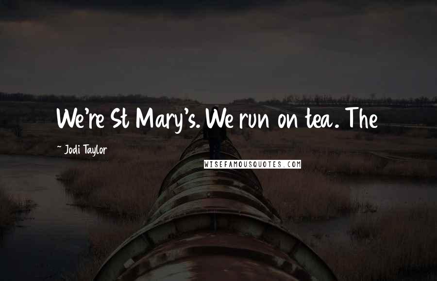 Jodi Taylor Quotes: We're St Mary's. We run on tea. The