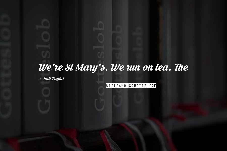 Jodi Taylor Quotes: We're St Mary's. We run on tea. The
