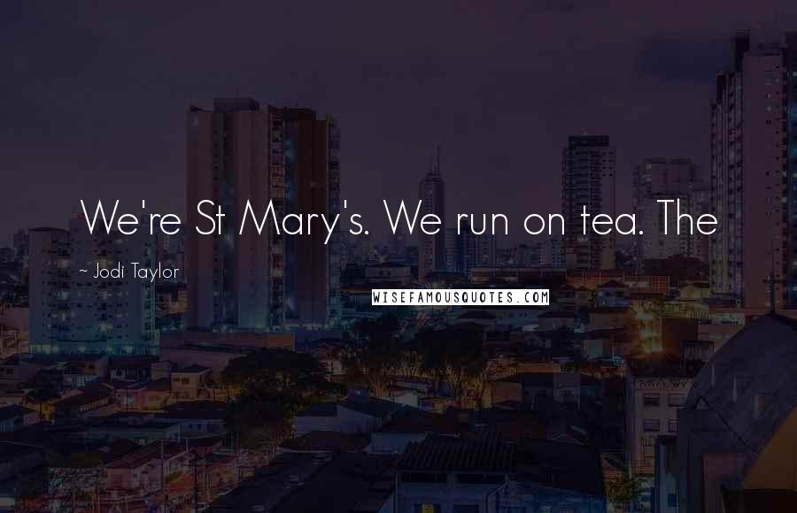Jodi Taylor Quotes: We're St Mary's. We run on tea. The