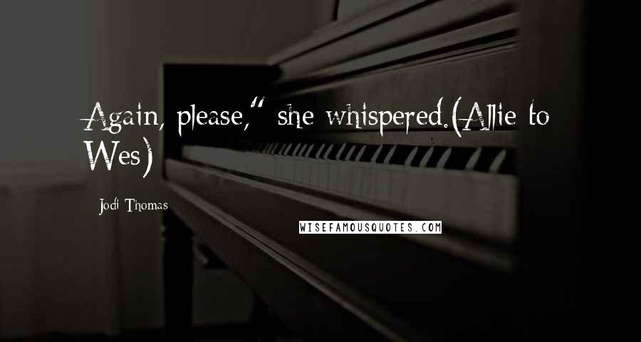 Jodi Thomas Quotes: Again, please," she whispered.(Allie to Wes)