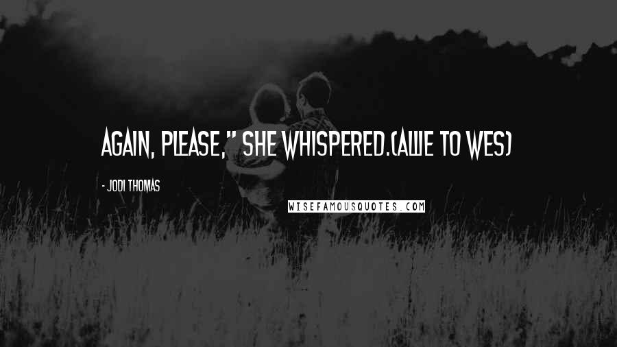 Jodi Thomas Quotes: Again, please," she whispered.(Allie to Wes)