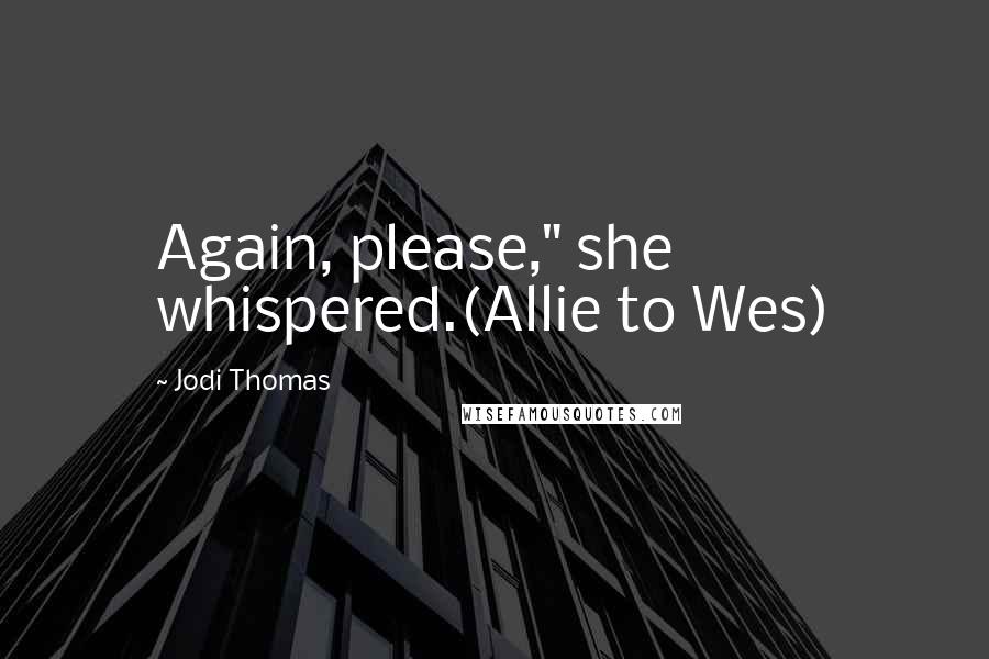 Jodi Thomas Quotes: Again, please," she whispered.(Allie to Wes)