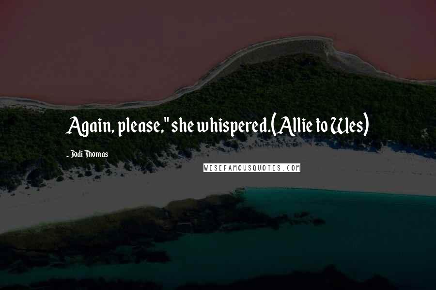 Jodi Thomas Quotes: Again, please," she whispered.(Allie to Wes)