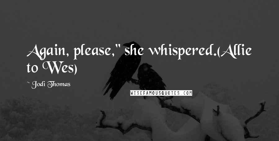 Jodi Thomas Quotes: Again, please," she whispered.(Allie to Wes)