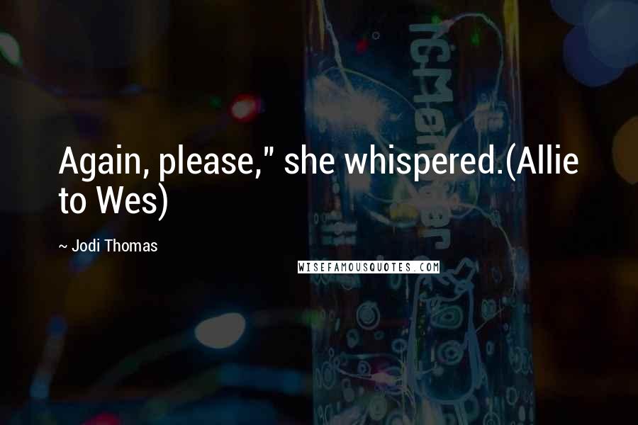 Jodi Thomas Quotes: Again, please," she whispered.(Allie to Wes)