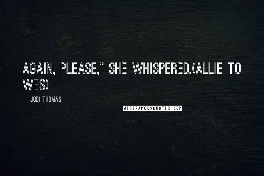 Jodi Thomas Quotes: Again, please," she whispered.(Allie to Wes)