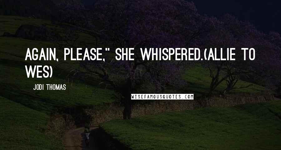 Jodi Thomas Quotes: Again, please," she whispered.(Allie to Wes)