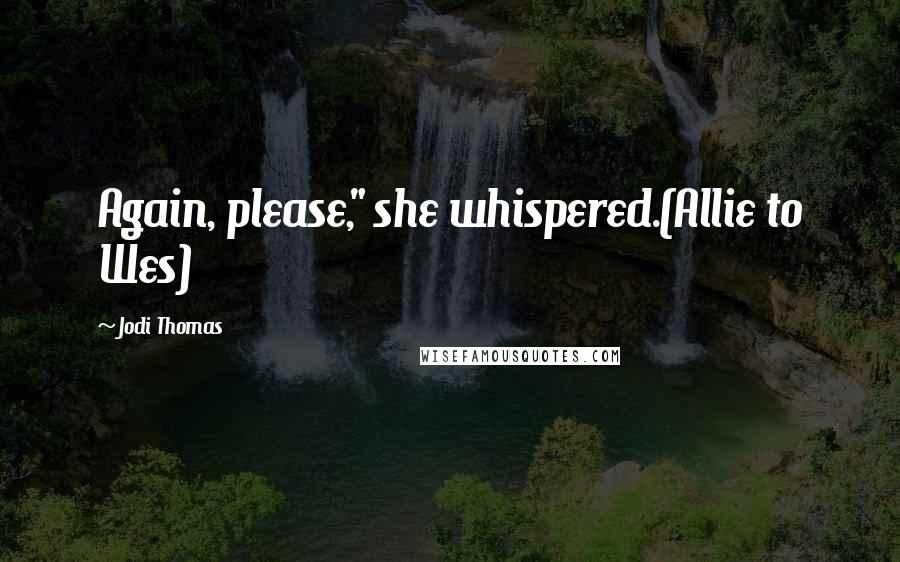 Jodi Thomas Quotes: Again, please," she whispered.(Allie to Wes)