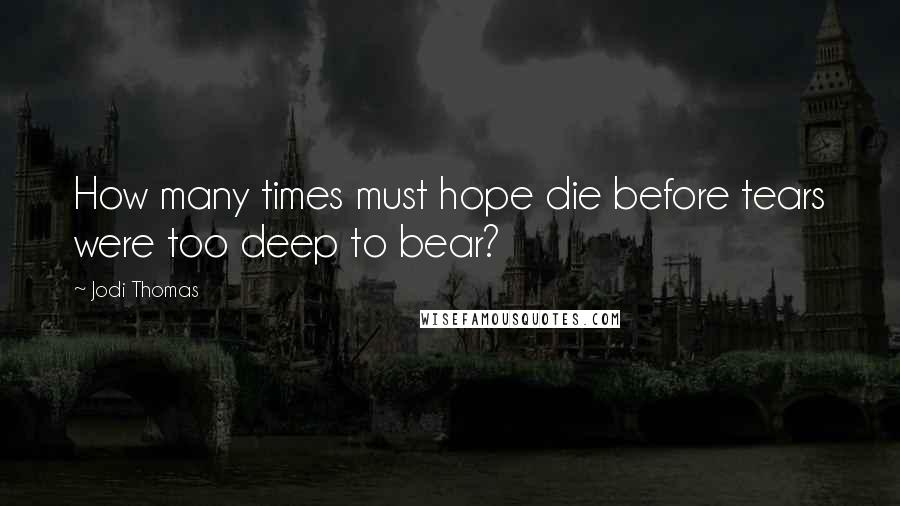 Jodi Thomas Quotes: How many times must hope die before tears were too deep to bear?