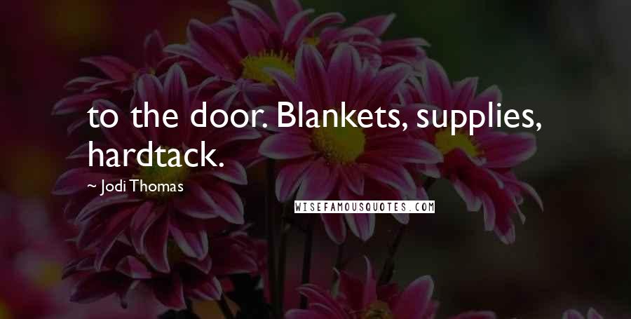 Jodi Thomas Quotes: to the door. Blankets, supplies, hardtack.