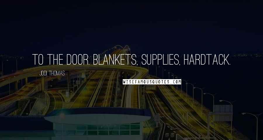Jodi Thomas Quotes: to the door. Blankets, supplies, hardtack.