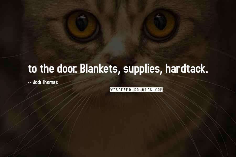 Jodi Thomas Quotes: to the door. Blankets, supplies, hardtack.