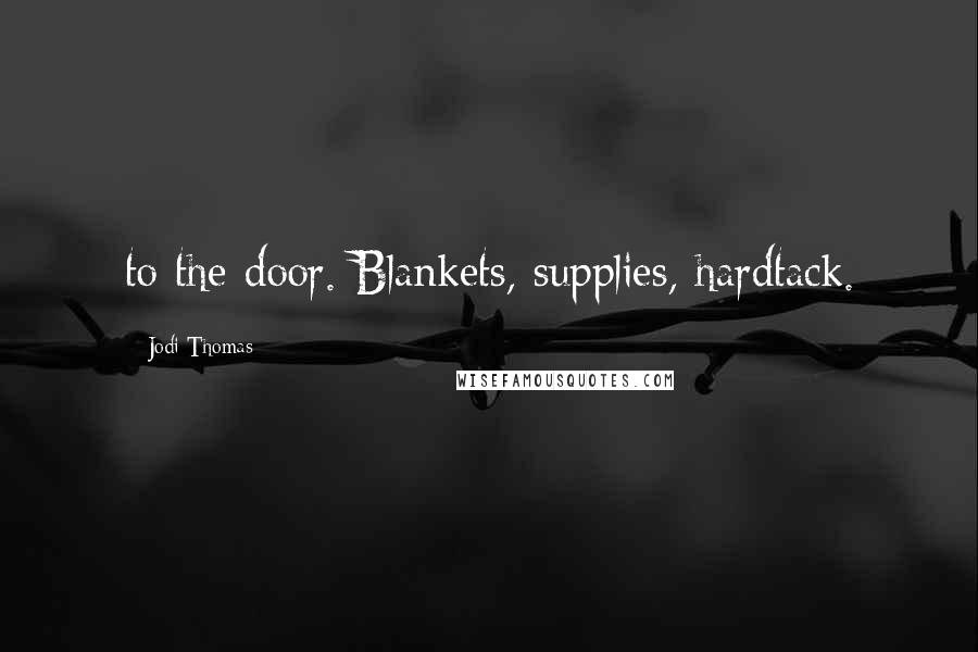 Jodi Thomas Quotes: to the door. Blankets, supplies, hardtack.