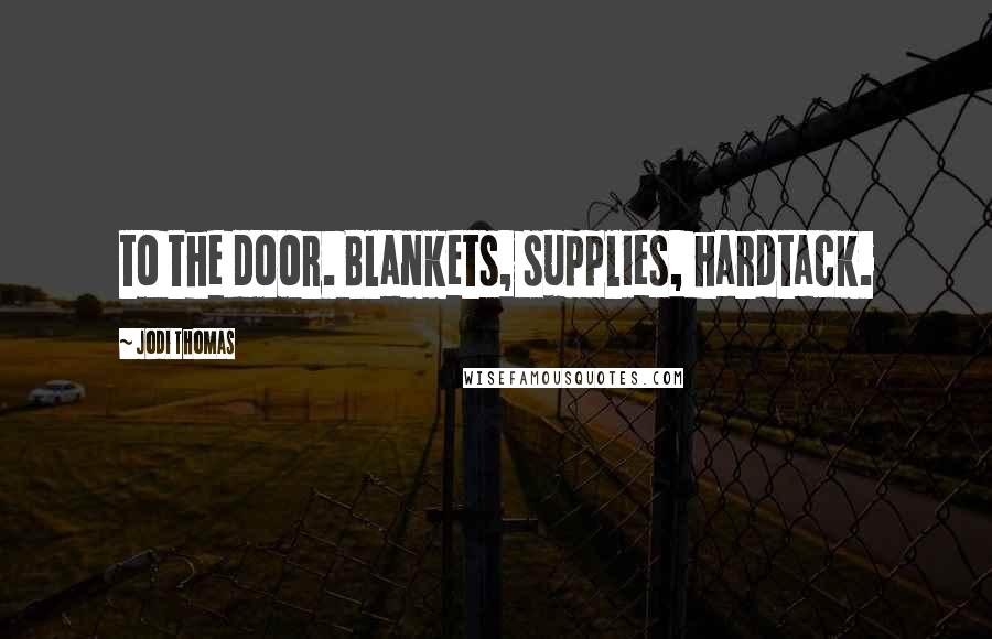 Jodi Thomas Quotes: to the door. Blankets, supplies, hardtack.