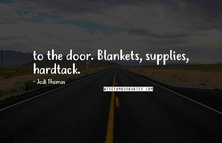 Jodi Thomas Quotes: to the door. Blankets, supplies, hardtack.