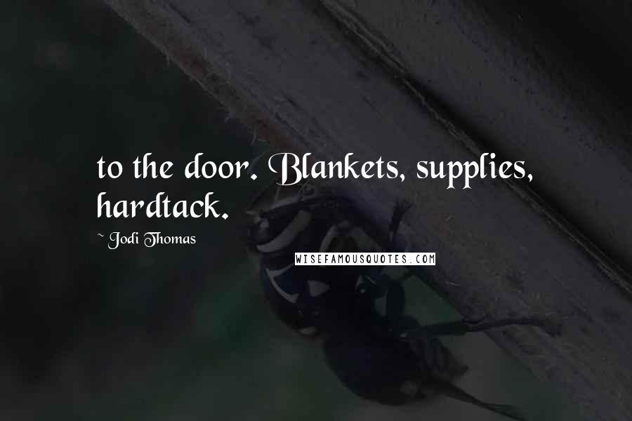 Jodi Thomas Quotes: to the door. Blankets, supplies, hardtack.