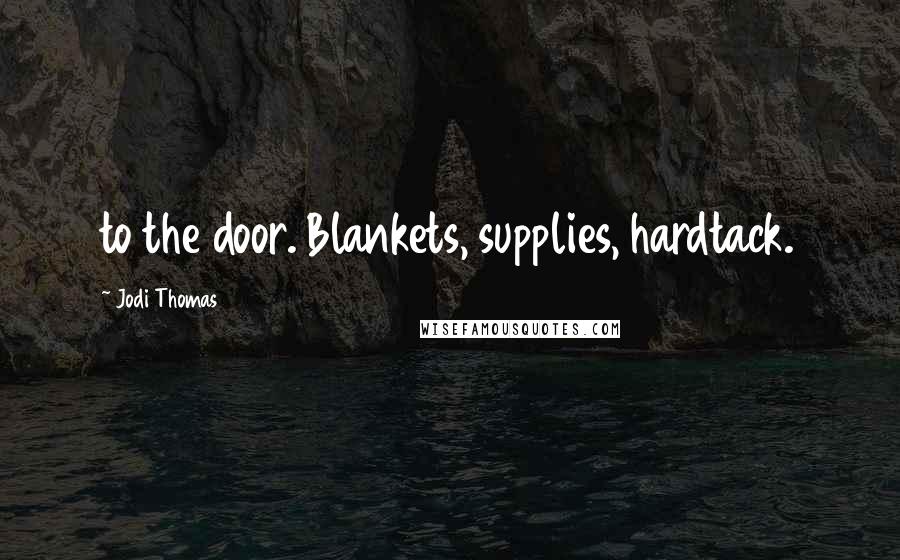 Jodi Thomas Quotes: to the door. Blankets, supplies, hardtack.