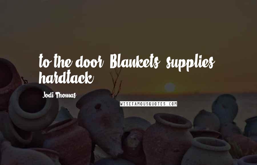 Jodi Thomas Quotes: to the door. Blankets, supplies, hardtack.