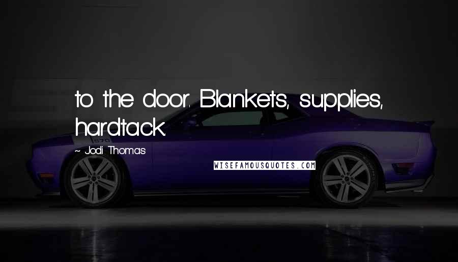 Jodi Thomas Quotes: to the door. Blankets, supplies, hardtack.