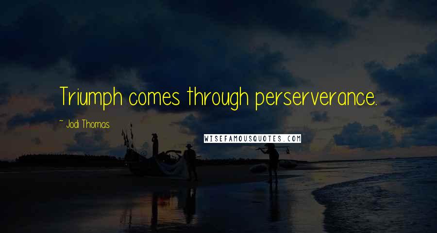 Jodi Thomas Quotes: Triumph comes through perserverance.