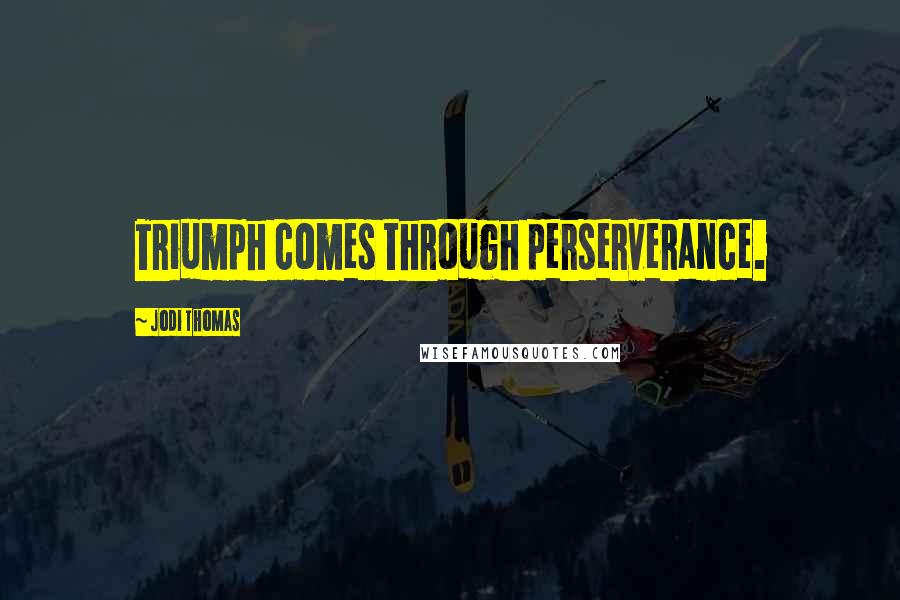 Jodi Thomas Quotes: Triumph comes through perserverance.