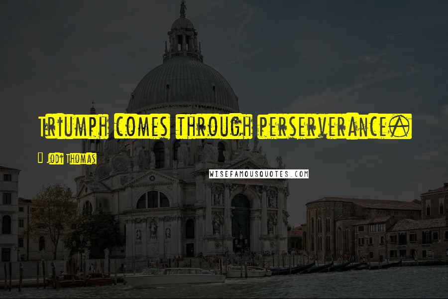 Jodi Thomas Quotes: Triumph comes through perserverance.