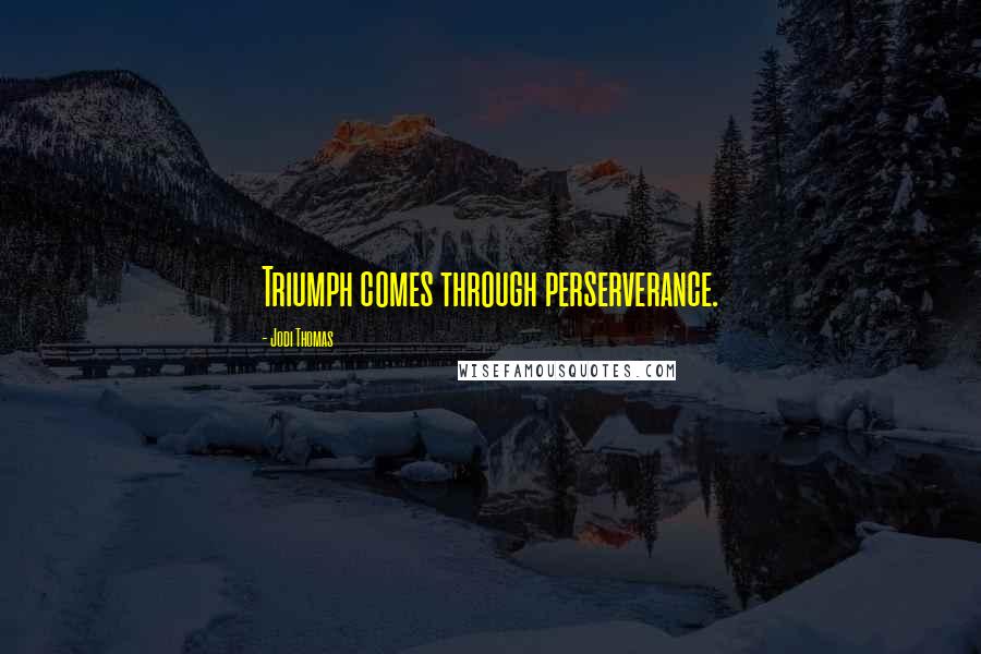 Jodi Thomas Quotes: Triumph comes through perserverance.