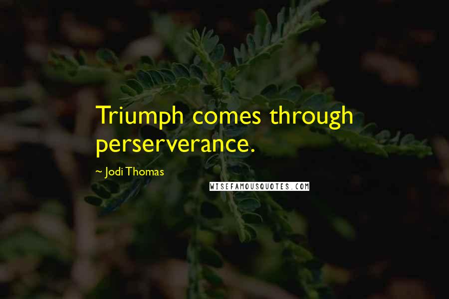 Jodi Thomas Quotes: Triumph comes through perserverance.