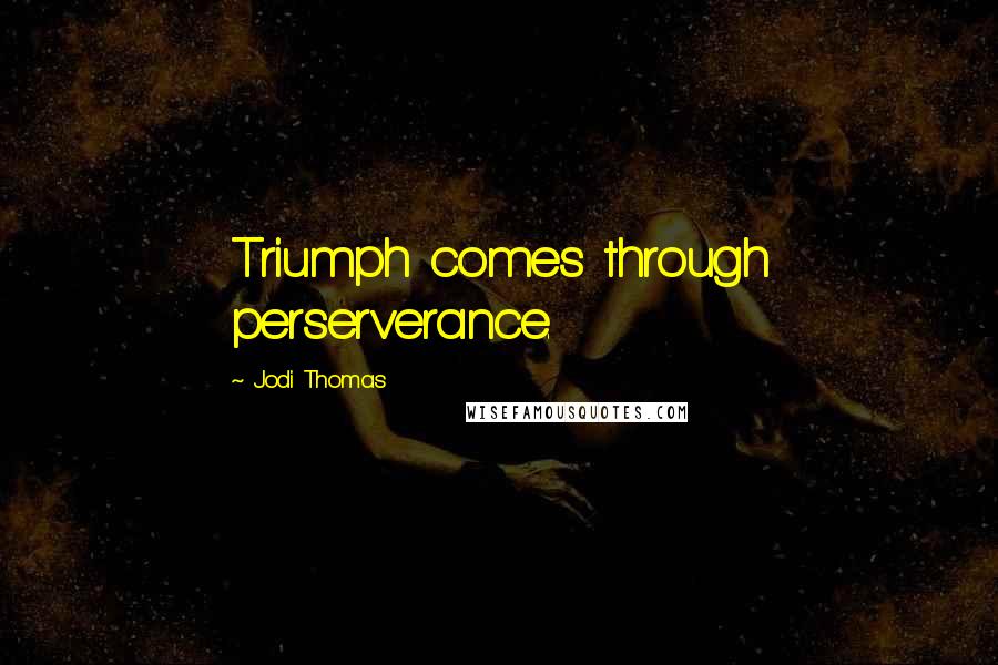 Jodi Thomas Quotes: Triumph comes through perserverance.