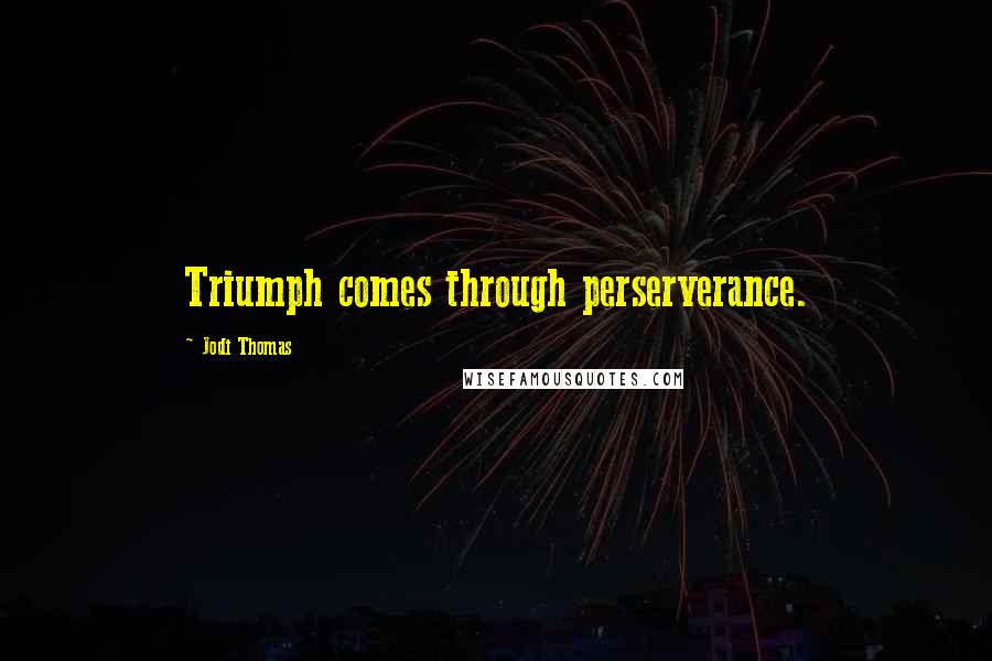 Jodi Thomas Quotes: Triumph comes through perserverance.