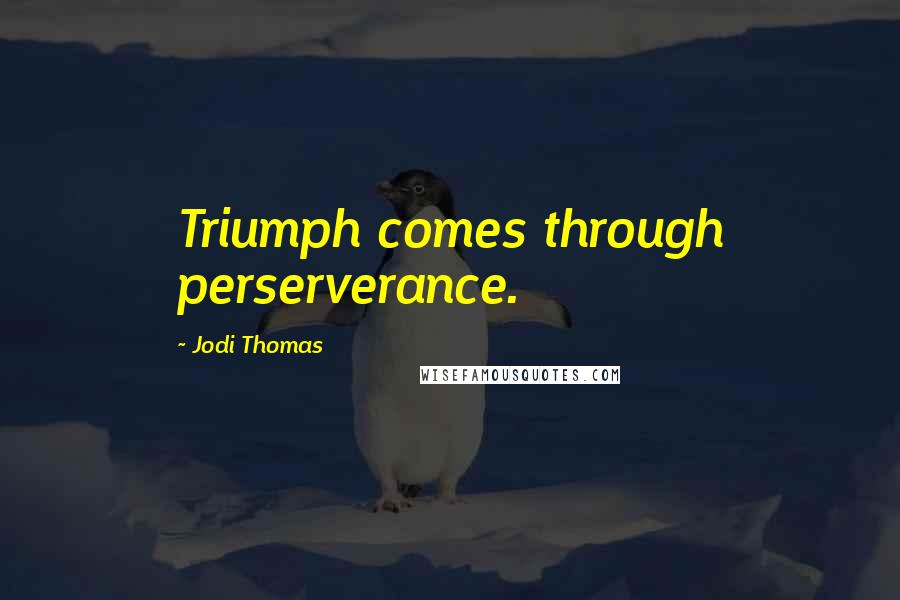 Jodi Thomas Quotes: Triumph comes through perserverance.