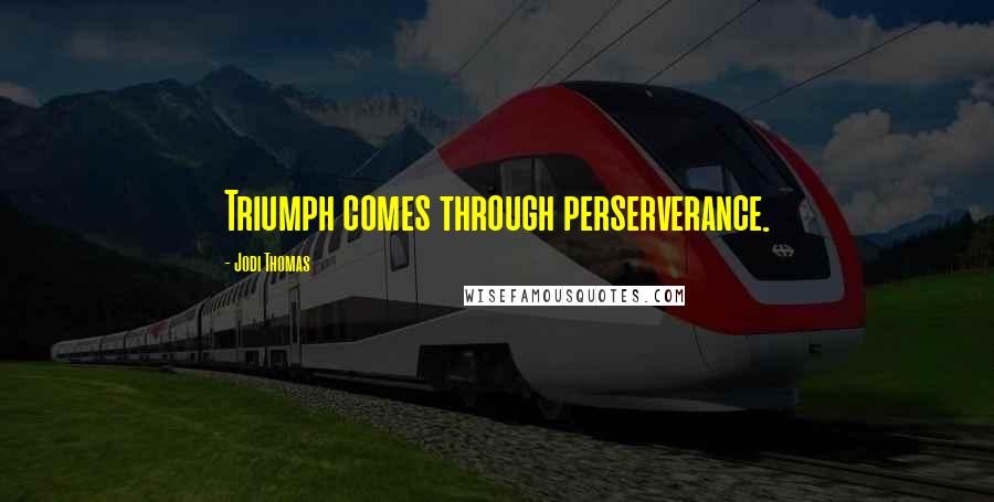 Jodi Thomas Quotes: Triumph comes through perserverance.