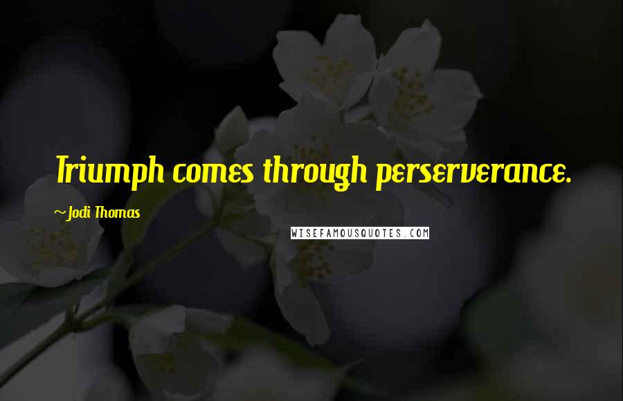 Jodi Thomas Quotes: Triumph comes through perserverance.