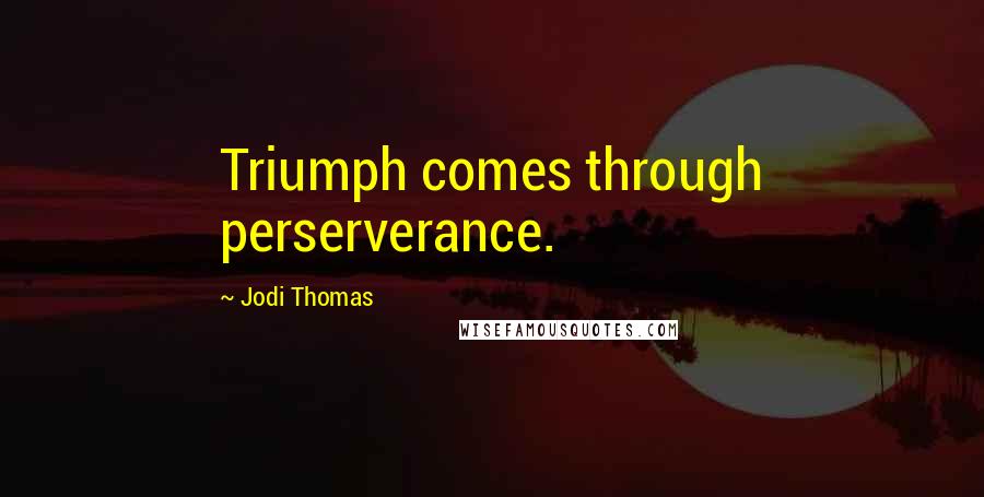 Jodi Thomas Quotes: Triumph comes through perserverance.