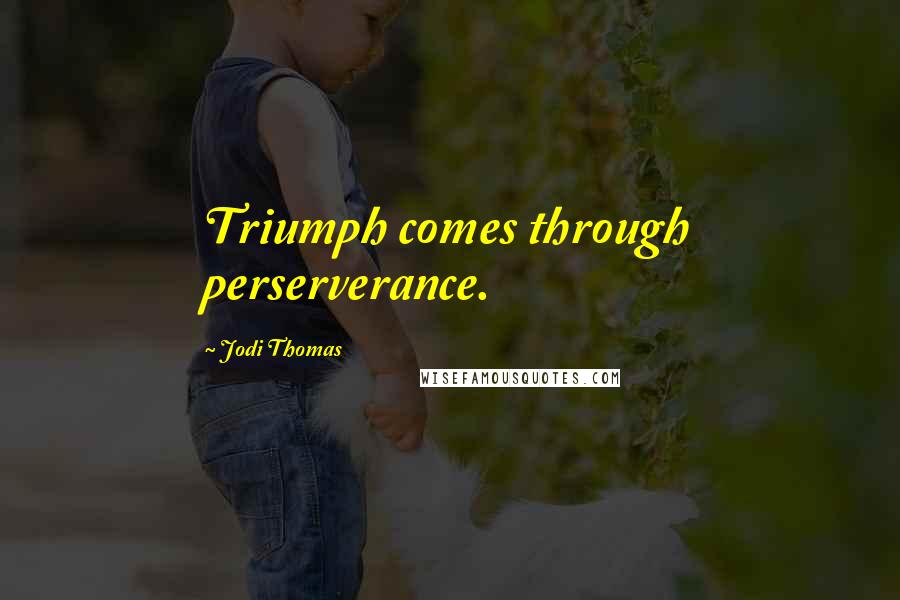 Jodi Thomas Quotes: Triumph comes through perserverance.