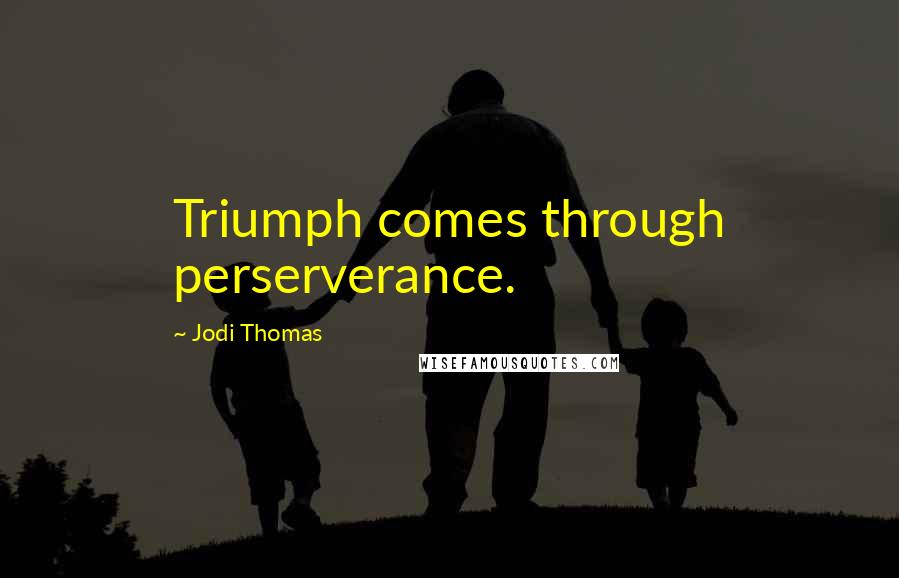 Jodi Thomas Quotes: Triumph comes through perserverance.